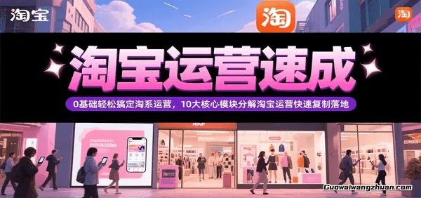 淘宝运营速成，0基础轻松搞定网店运营，10大核心模块分解快速复制落地