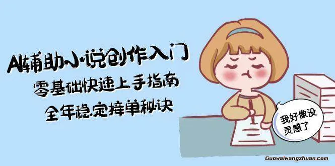 AI辅助小说创作入门，零基础快速上手指南，全年稳定接单秘诀