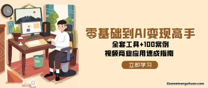 零基础到AI变现高手，全套工具+100案例，视频商业应用速成指南