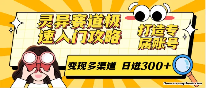 灵异赛道极速入门攻略，打造专属账号，变现多渠道，日进300+