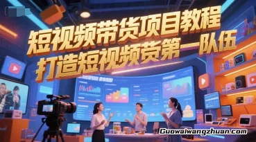 短视频带货项目教程，打造短视频带货第一队伍