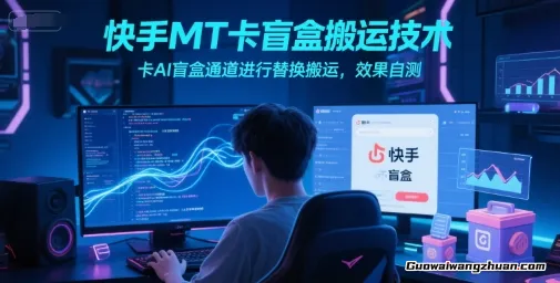快手MT卡盲盒搬运技术，卡AI盲盒通道进行替换搬运，效果自测