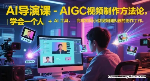 AI导演课：AIGC视频制作方法论，学会一个人+AI工具，完成如同小型视频团队般的创作工作，实现导演梦