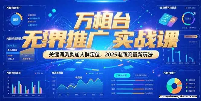 万相台无界推广实战课，关键词测款加人群定位，2025电商流量新玩法