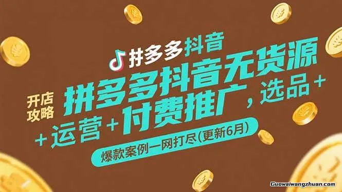 拼多多+抖音无货源开店攻略，选品+运营+付费推广+爆款案例一网打尽(更新25年6月)