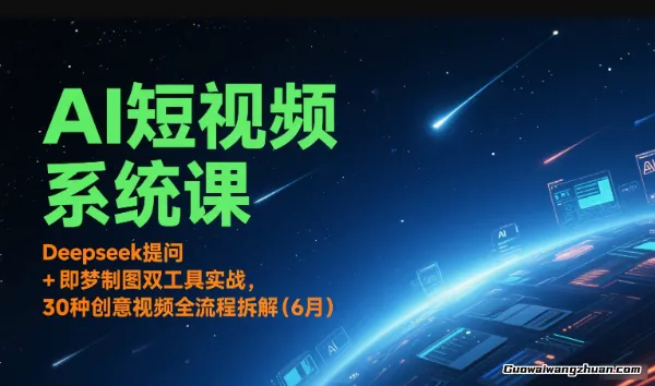 AI短视频系统课：Deepseek提问 + 即梦制图双工具实战，30种创意视频全流程拆解(6月)