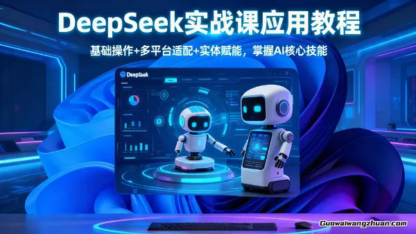 DeepSeek实战课应用教程、基础操作+多平台适配+实体赋能,掌握AI核心技能