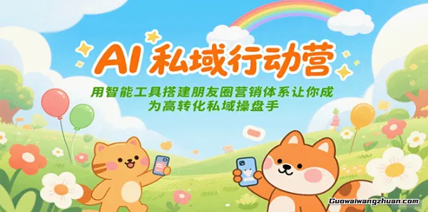AI私域行动营：用智能工具搭建朋友圈营销体系，让你成为高转化私域操盘手