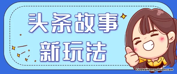 头条故事类新玩法，一天20+，保姆级完全实操教程（附指令）