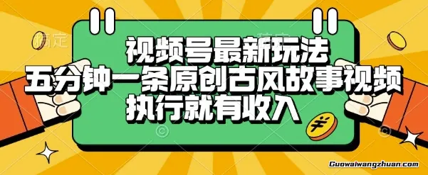 视频号蕞新玩法，五分钟一条原创古风故事类视频执行就有收入【揭秘】
