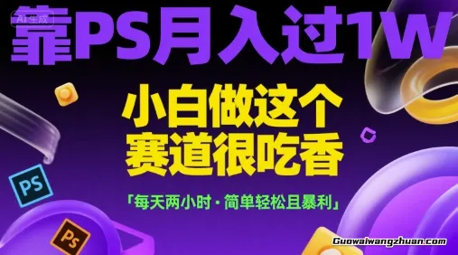靠PS月入过1W，小白做这个赛道很吃香，每天两小时，简单轻松且曝利