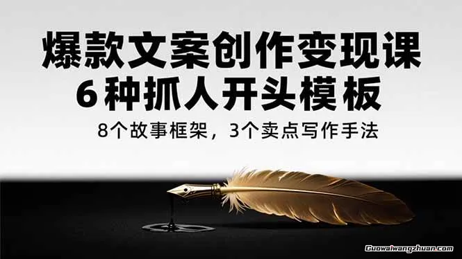 爆款文案创作变现课，6种抓人开头模板，8个故事框架，3个卖点写作手法