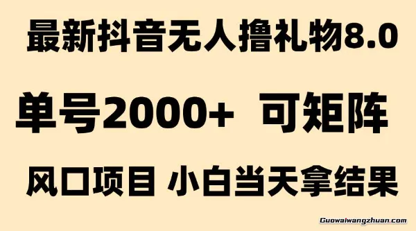 抖音无人撸礼物8.0玩法，全新风口，见效果快，单号当天产出2000+