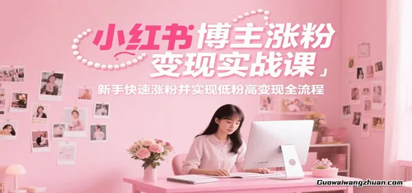 小红书博主涨粉变现实战课，新手快速涨粉并实现低粉高变现全流程