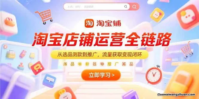 淘宝店铺运营全链路，从选品测款到推广，流量获取变现闭环