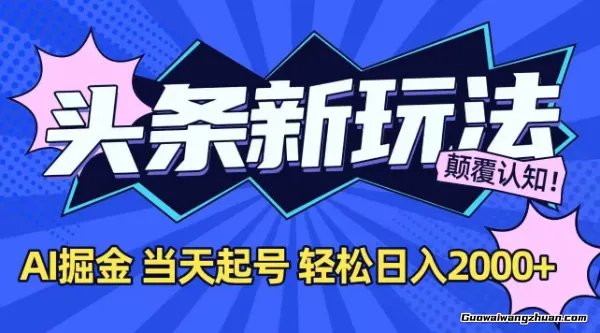 今日头条蕞新掘金玩法，AI辅助，当天起号，第二天见收益，轻松日入2000+