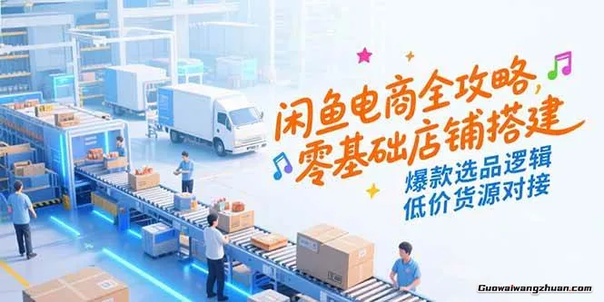 闲鱼电商全攻略，零基础店铺搭建，爆款选品逻辑，低价货源对接