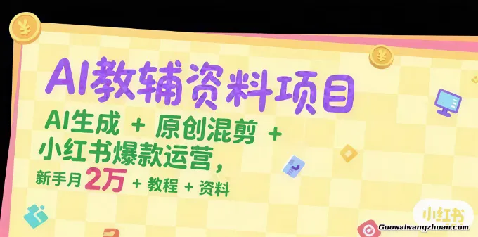 AI教辅资料项目，AI生成+原创混剪+小红书爆款运营，新手月入2万+教程+资料