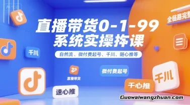 直播带货0~1~99系统实操课，自然流、微付费​起号、千川、随心推等，直播带货全链路完整逻辑