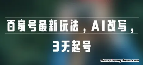 百家号蕞新玩法，AI改写，3天起号，对新人特别友好