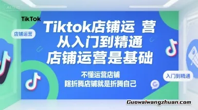 Tiktok店铺运营从入门到精通，店铺运营是基础，不懂运营店铺，瞎折腾店铺就是折腾自己