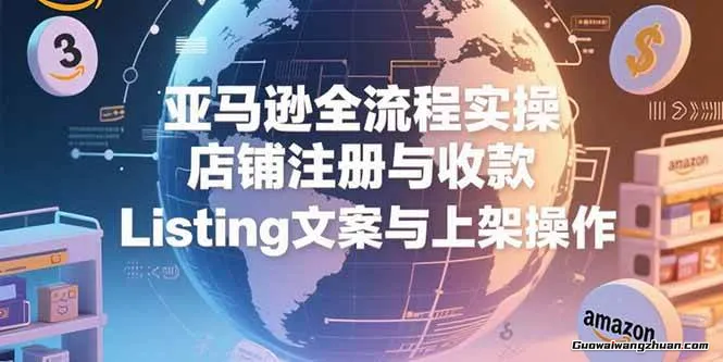 亚马逊新手卖家全流程，注册收款/Listing上架优化/ FBA/FBM发货/广告运营/品牌备案