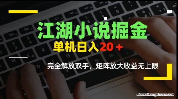江湖小说掘金，单机日入20＋，完全解放双手，矩阵放大收益无上限