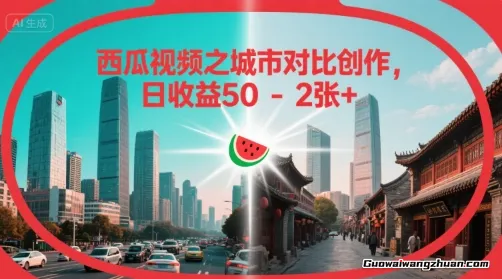 西瓜视频之城市对比创作，日收益50-2张+ 小白新手可做
