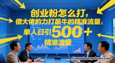 创业粉怎么打，借大佬的力打最牛的精准流量，单人日引500+精准流量