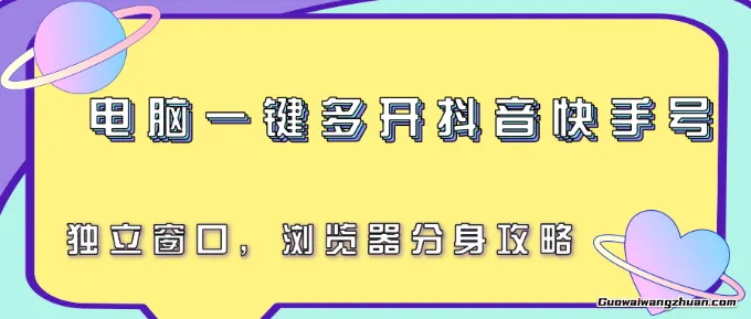 电脑一键多开抖音快手号，独立窗口，浏览器分身攻略