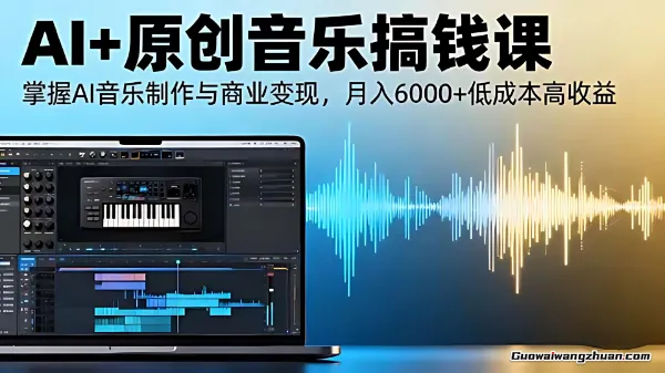AI+原创音乐搞钱课：掌握AI音乐制作与商业变现，月入6000+低成本高收益