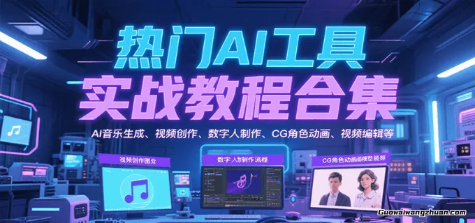热门AI工具实战教程合集，AI音乐生成、视频创作、数字人制作、CG角色动画、视频编辑等