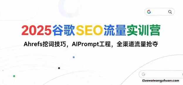 2025谷歌SEO流量实训营;，Ahrefs挖词技巧，AIPrompt工程，全渠道流量抢夺