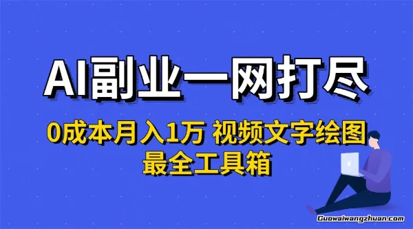 AI副业一网打尽0投入月入1万＋视频文字绘图蕞全工具箱