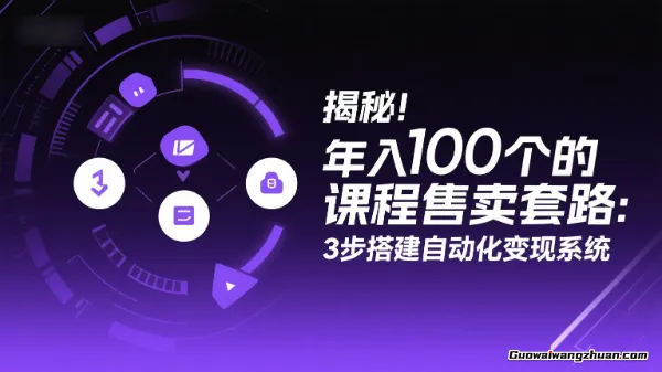 揭秘！年入100个的课程售卖套路：3步搭建自动化变现系统