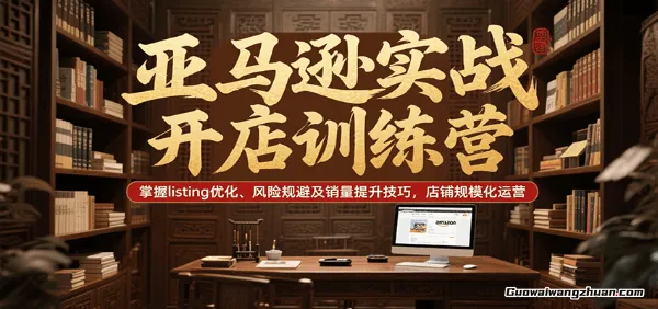 亚马逊全流程实战教程，适合新手及中小卖家，实操演示，深入浅出