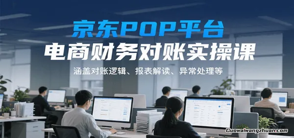 京东POP平台电商财务对账实操课，涵盖对账逻辑、报表解读、异常处理等
