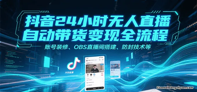 抖音24小时无人直播自动带货变现全流程，账号装修、OBS直播间搭建、防封技术等