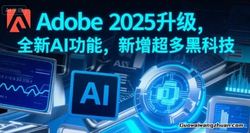 Adobe 2025升级，全新AI功能，新增超多黑科技