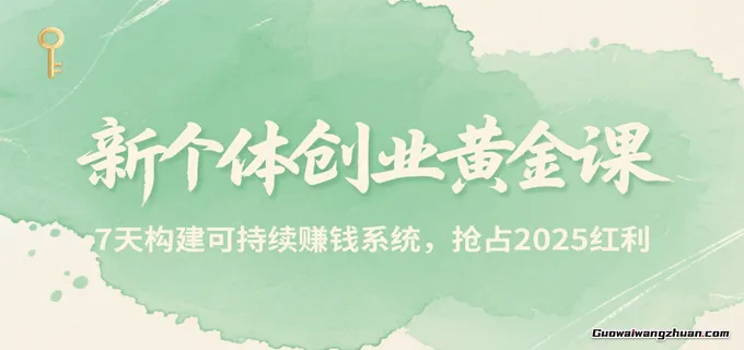 新个体创业黄金课，7天构建可持续赚钱系统，抢占2025红利