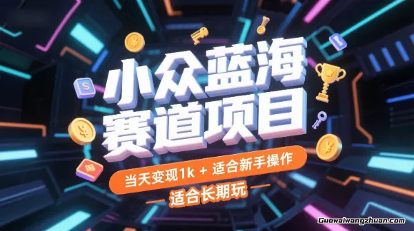 小众蓝海赛道项目：当天变现1k+，适合新手操作，适合长期玩