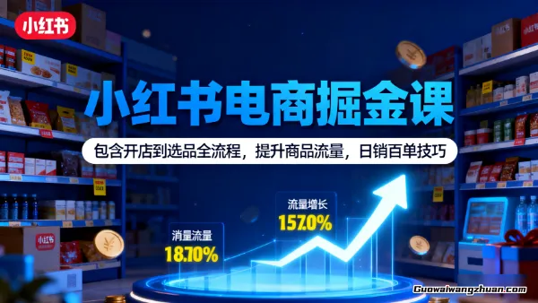 小红书电商掘金课：包含开店到选品全流程，提升商品流量，日销百单技巧