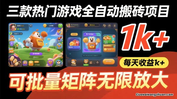 三款热门游戏全自动搬砖项目，每天收益1k+，可批量矩阵无限放大