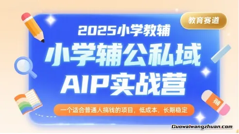 2025小学教辅公私域AIP实战营，一个适合普通人搞钱的项目，低成本，长期稳定