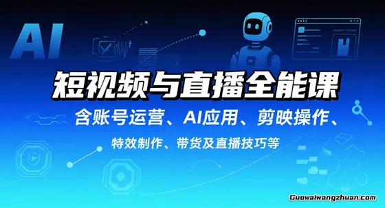 短视频与直播全能课，含账号运营、AI应用、剪映操作、特效制作、带货及直播技巧等