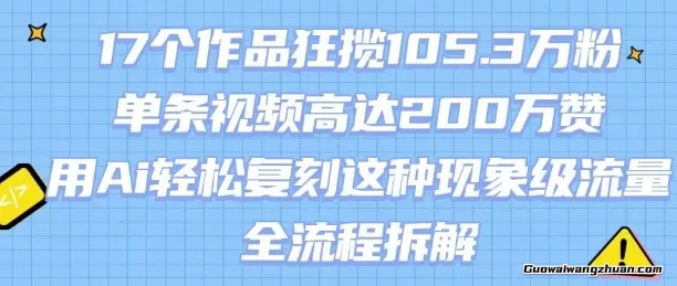 17个作品狂揽105.3W粉，单条视频高达200W赞，用Ai轻松复刻这种现象级流量!(全流程拆解)
