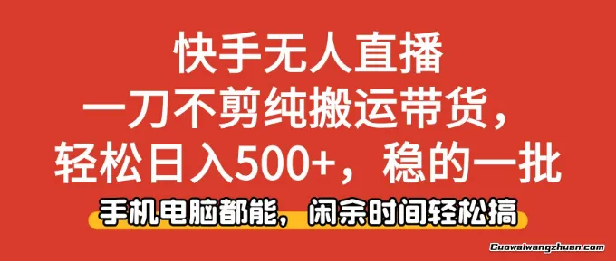 快手无人直播，一刀不剪纯搬运带货日入5张+，稳的一批，手机电脑都能做