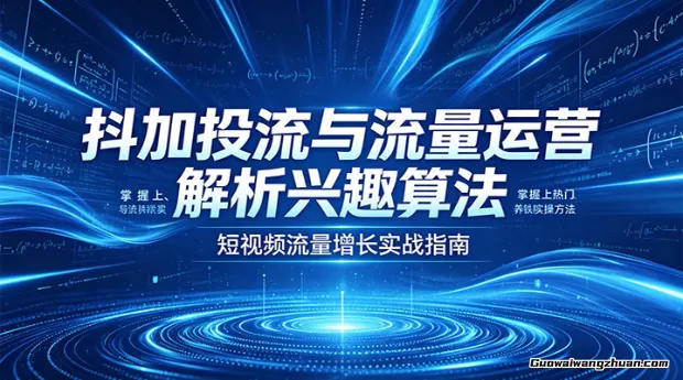 抖加投流与流量运营：解析兴趣算法，掌握上热门、养铁粉实操方法