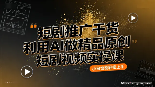 短剧推广干货：利用AI做精品原创短剧视频实操课，小白也能轻松上手
