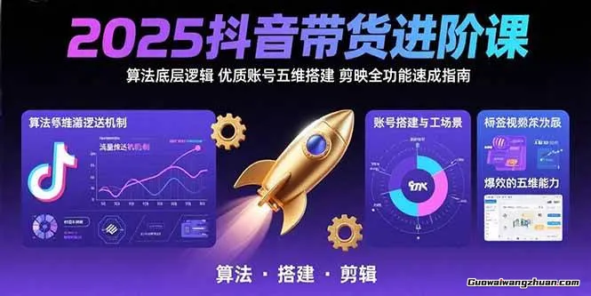 2025抖音带货进阶课：算法底层逻辑，优质账号五维搭建，剪映全功能速成指南